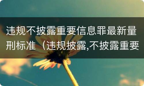 违规不披露重要信息罪最新量刑标准（违规披露,不披露重要信息罪构成要件）
