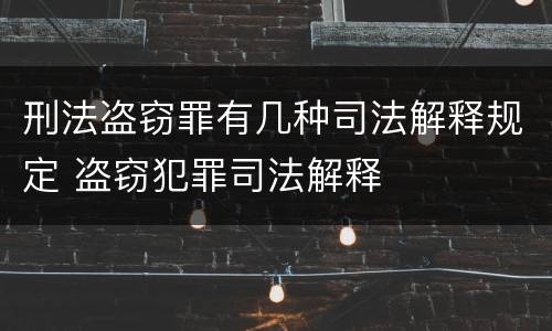 刑法盗窃罪有几种司法解释规定 盗窃犯罪司法解释
