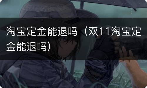 淘宝定金能退吗（双11淘宝定金能退吗）