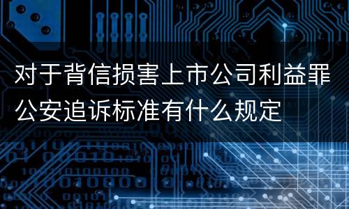 对于背信损害上市公司利益罪公安追诉标准有什么规定