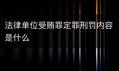 法律单位受贿罪定罪刑罚内容是什么