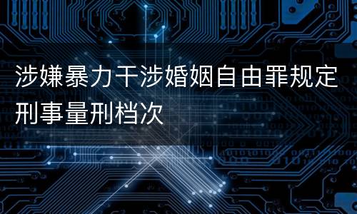 涉嫌暴力干涉婚姻自由罪规定刑事量刑档次