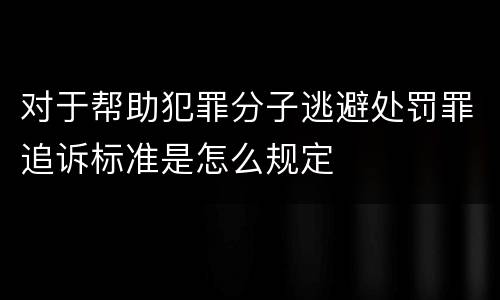 对于帮助犯罪分子逃避处罚罪追诉标准是怎么规定