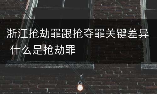 浙江抢劫罪跟抢夺罪关键差异 什么是抢劫罪
