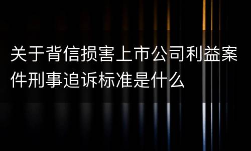 关于背信损害上市公司利益案件刑事追诉标准是什么