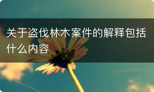 关于盗伐林木案件的解释包括什么内容