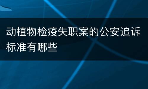 动植物检疫失职案的公安追诉标准有哪些