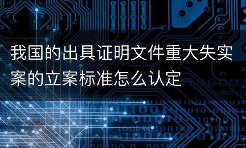 我国的出具证明文件重大失实案的立案标准怎么认定