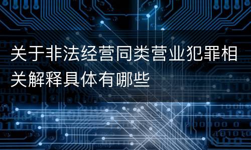 关于非法经营同类营业犯罪相关解释具体有哪些