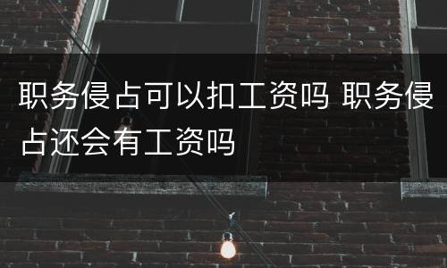 职务侵占可以扣工资吗 职务侵占还会有工资吗