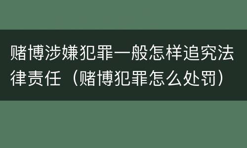 赌博涉嫌犯罪一般怎样追究法律责任（赌博犯罪怎么处罚）