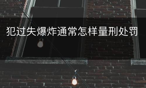 犯过失爆炸通常怎样量刑处罚