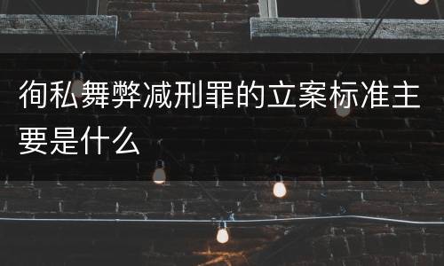 徇私舞弊减刑罪的立案标准主要是什么