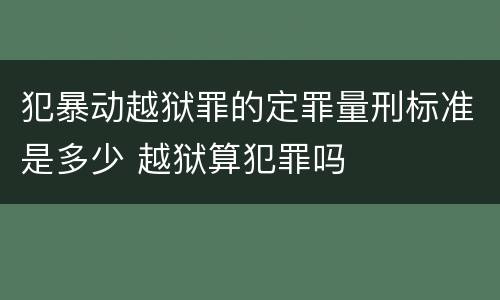 犯暴动越狱罪的定罪量刑标准是多少 越狱算犯罪吗