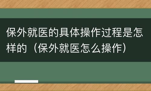 保外就医的具体操作过程是怎样的（保外就医怎么操作）