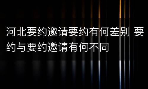 河北要约邀请要约有何差别 要约与要约邀请有何不同