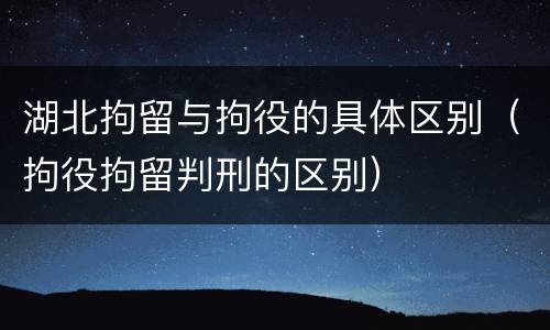 湖北拘留与拘役的具体区别（拘役拘留判刑的区别）