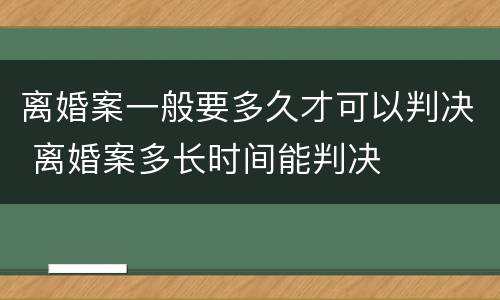 离婚案一般要多久才可以判决 离婚案多长时间能判决
