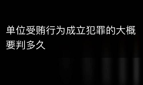 单位受贿行为成立犯罪的大概要判多久