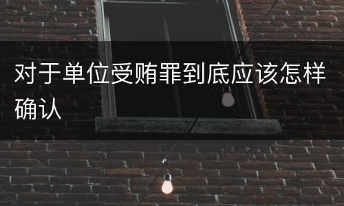 对于单位受贿罪到底应该怎样确认