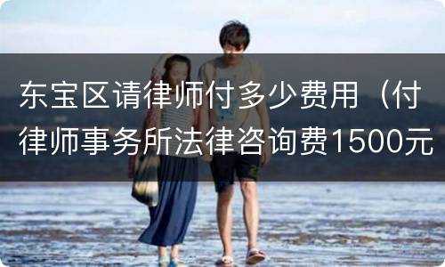 东宝区请律师付多少费用（付律师事务所法律咨询费1500元）