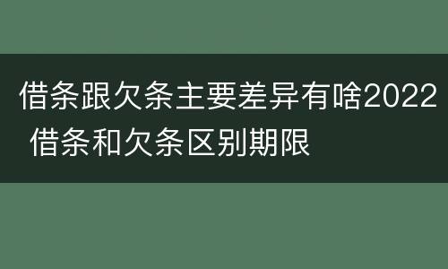 借条跟欠条主要差异有啥2022 借条和欠条区别期限