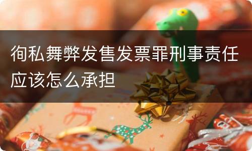 徇私舞弊发售发票罪刑事责任应该怎么承担