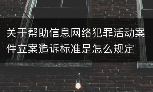 关于帮助信息网络犯罪活动案件立案追诉标准是怎么规定