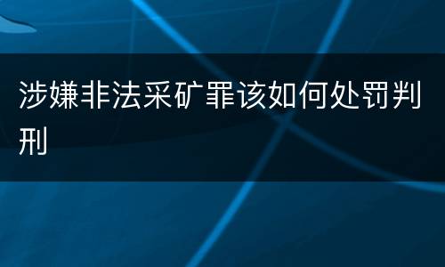 涉嫌非法采矿罪该如何处罚判刑