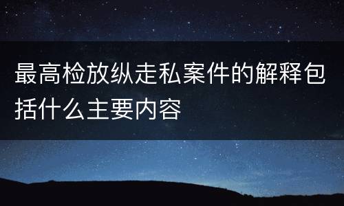 最高检放纵走私案件的解释包括什么主要内容