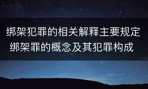 绑架犯罪的相关解释主要规定 绑架罪的概念及其犯罪构成