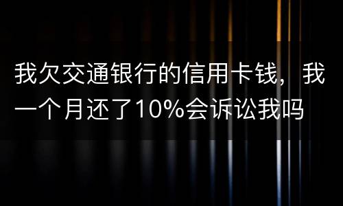 我欠交通银行的信用卡钱，我一个月还了10%会诉讼我吗
