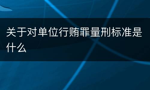 关于对单位行贿罪量刑标准是什么