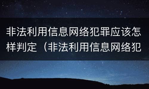 非法利用信息网络犯罪应该怎样判定（非法利用信息网络犯罪会判多少年）