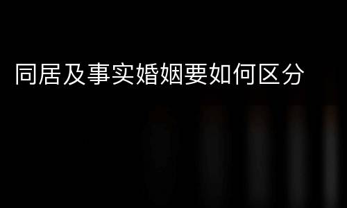 同居及事实婚姻要如何区分