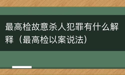 最高检故意杀人犯罪有什么解释（最高检以案说法）