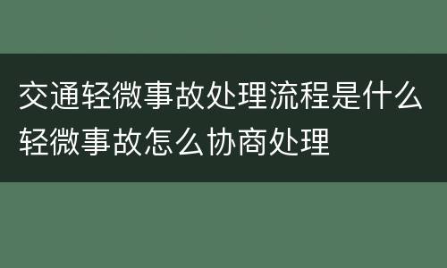 交通轻微事故处理流程是什么轻微事故怎么协商处理
