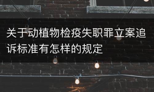关于动植物检疫失职罪立案追诉标准有怎样的规定