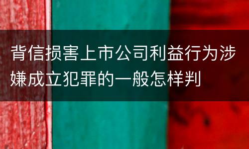 背信损害上市公司利益行为涉嫌成立犯罪的一般怎样判