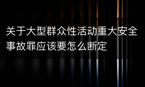关于大型群众性活动重大安全事故罪应该要怎么断定