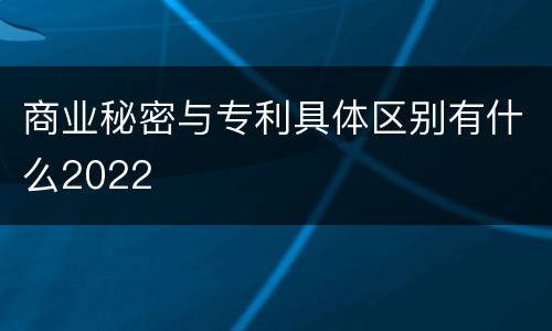 商业秘密与专利具体区别有什么2022