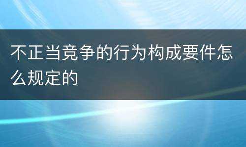 不正当竞争的行为构成要件怎么规定的