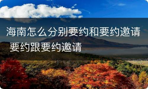 海南怎么分别要约和要约邀请 要约跟要约邀请