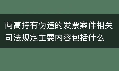 两高持有伪造的发票案件相关司法规定主要内容包括什么
