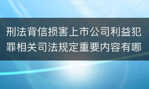 刑法背信损害上市公司利益犯罪相关司法规定重要内容有哪些