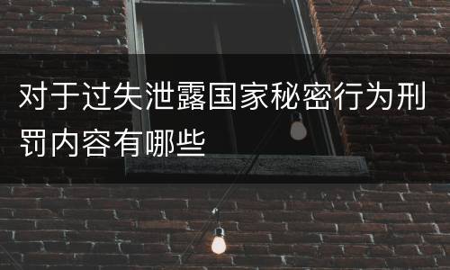 对于过失泄露国家秘密行为刑罚内容有哪些