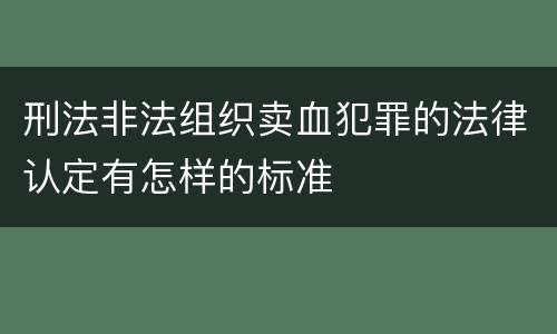 刑法非法组织卖血犯罪的法律认定有怎样的标准