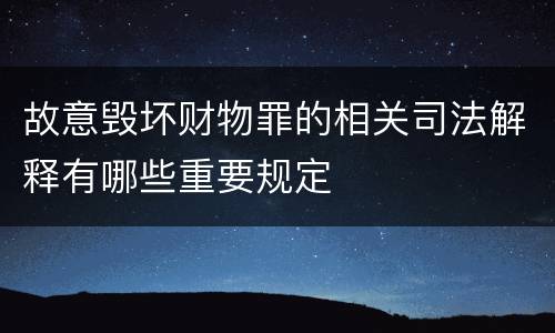 故意毁坏财物罪的相关司法解释有哪些重要规定