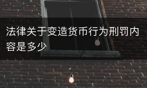 法律关于变造货币行为刑罚内容是多少