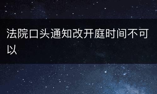 法院口头通知改开庭时间不可以